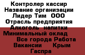 Контролер-кассир › Название организации ­ Лидер Тим, ООО › Отрасль предприятия ­ Алкоголь, напитки › Минимальный оклад ­ 35 000 - Все города Работа » Вакансии   . Крым,Гаспра